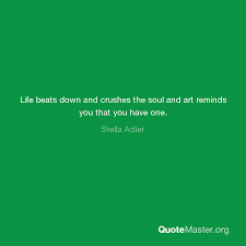Best stella adler quotes by movie quotes.com. Life Beats Down And Crushes The Soul And Art Reminds You That You Have One Stella Adler