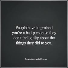 People Have To Pretend You Re A Bad Person So They Don T Feel Guilty About The Things They Did To You Words Quotes Lessons Learned In Life Words