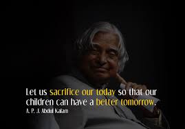 Let Us Sacrifice Our Today So That Our Children Can Have A Better Tomorrow A P J Abdul Kalam In 2020 Tomorrow Will Be Better Sacrifice Sacrifice Quotes