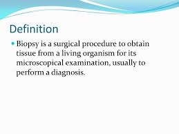 A biopsy is a medical test commonly performed by a surgeon, interventional radiologist, or an interventional cardiologist. Definition Biopsy Is A Surgical Procedure To Obtain Tissue From A Living Organism For Its Microscopical Examination Usually To Perform A Diagnosis Ppt Download