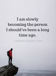 Being Yourself Quotes I Am Slowly Becoming The Person I Should Ve Been A Long Time Ago Be Yourself Quotes Motivational Quotes Life Quotes