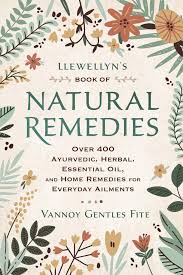 Llewellyn S Book Of Natural Remedies Over 400 Ayurvedic Herbal Essential Oil And Home Remedies For Everyday Ailments Gentles Fite Vannoy 9780738762913 Amazon Com Books