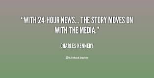 With 24-hour news... the story moves on with the media. - Charles ... via Relatably.com