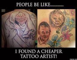 I Found A Cheaper Tattoo Artist Tattoo Memes Funny Tattoos Fails Funny Tattoos