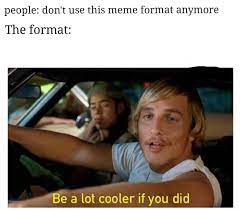 Check spelling or type a new query. It D Be A Lot Cooler If You Did Dankmemes