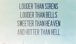I don't need close shouts oh oh oh oh. Louder Than Sirens Louder Than Bells Sweeter Than Heaven And Hotter Than Hell Unknown Picture Quotes Quoteswave