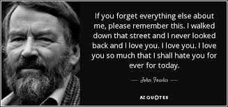 Seen lots of types of people. John Fowles Quote If You Forget Everything Else About Me Please Remember This