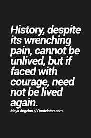 History Despite Its Wrenching Pain Cannot Be Unlived But If Faced With Courage Need Not Be Lived Again