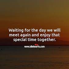 Waiting For The Day We Will Meet Again And Enjoy That Special Time Together Idlehearts