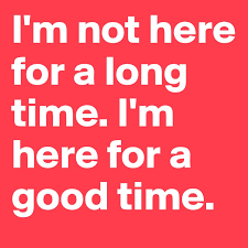I M Not Here For A Long Time I M Here For A Good Time Post By Insomniac On Boldomatic