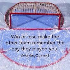 Win Or Lose Make The Other Team Remember They Played You Sports Inspiration For Goalies Hockey Quotes Hockey Hockey Tournaments