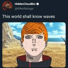 Hiddencloudboi Akillerraikage Ihis World Shall Know Waves Pain Dripping On Them Naruto Meme On Me Me My favorite waifu is *some teenage animated. akillerraikage ihis world shall know