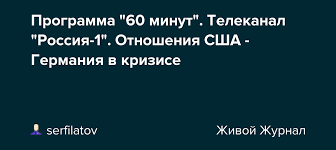 Телепрограмма «россия 1» на неделю. Programma 60 Minut Telekanal Rossiya 1 Otnosheniya Ssha Germaniya V Krizise