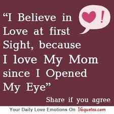 I Believe In Love At First Sight Because I Love My Mom Since I Opened My Eye I Love Mom I Believe In Love Mommy Quotes