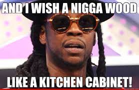 And I Wish A Nigga Wood Like A Kitchen Cabinet Misc Quickmeme