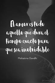 El Amor Es Todo Aquello Que Dura El Tiempo Exacto Para Que Sea Inolvidable Mahatma Gandhi Citas De Gandhi Frases Inspiradoras Frases