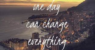 One Day Can Change Everything Good Day Quotes Happy People Quotes Quotes Inspirational Positive