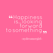 Happiness Is Looking Forward To Something Quote By Naomi Van Putten Life Quotes Quotes Image Quotes