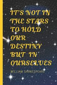 It Is Not In The Stars To Hold Our Destiny But In Ourselves William Shakespeare Inspirational Quote Lined Journal Personal Diary To Write In Cover 120 Pages