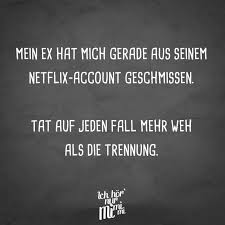 Visual Statements Mein Ex Hat Mich Gerade Aus Seinem Netflix Account Geschmissen Tat Auf Jeden Fall Mehr Weh Visual Statements Sarkasmus Humor Humor Bilder