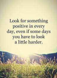 Quotes Look For Something Positive In Every Day Even If Some Days You Have To Look A Little Harder Inspiring Quotes About Life Life Quotes Positive Quotes