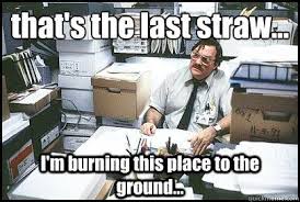 That S The Last Straw I M Burning This Place To The Ground Work Humor Work Quotes Funny Office Space Movie