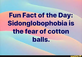Its as if i can hear them, like nails on a chalkboard. Fun Fact Of The Day Sidonglobophobia Is The Fear Of Cotton Balls Ifunny