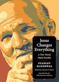 Jesus Changes Everything: A New World Made Possible by Stanley Hauerwas