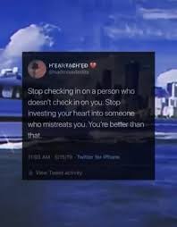 Gently press a person to accept your invitation, but take no for an answer without ire. Stop Checking In On A Person Who Doesn T Check In On You Stop Investing Your Heart Into Someone Who Mistreats You You Re Better Than That