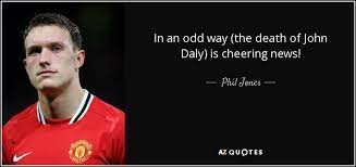 Phil Jones Quote In An Odd Way The Death Of John Daly Is