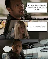 Are You From Tennessee Because You Re The Only 10 I See I M Your Daughter The Rock Driving Quickmeme