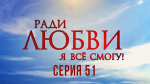 ради любви я все смогу 50 серия смотреть онлайн бесплатно 50 Seriya Radi Lyubvi Ya Vse Smogu Youtube