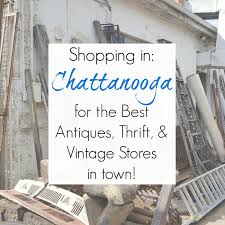 Shopping In Chattanooga Tn Best Antiques Vintage Architectural Salvage And Thrift Stores Thrift Store Diy Furniture Thrifting Chattanooga