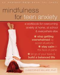 The 18 best books about anxiety for kids of all ages and their parents. Mindfulness For Teen Anxiety A Workbook For Overcoming Anxiety At Home At School And Everywhere Else Willard Psyd Christopher 9781608829101 Amazon Com Books