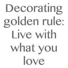 Decorating Golden Rule Live With What You Love Interior Design Quotes Golden Rule Cozy House