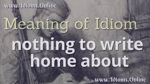 Nothing To Write Home About Idiom Meaning Meaning And Origin Of The English Idiom Nothing To Write Home About With Examples Idioms English Idioms Meant To Be