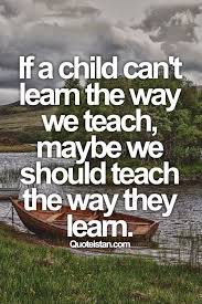 If A Child Can T Learn The Way We Teach Maybe We Should Teach The Way They Learn Teacher Quotes Teaching Words