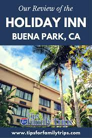 Our Family Tested Review Of Holiday Inn Buena Park Tips For Family Trips Southern California Vacation Holiday Inn Family Travel