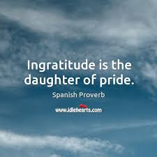 The more you express gratitude gratitude is the completion of thankfulness. Ingratitude Is The Daughter Of Pride Idlehearts