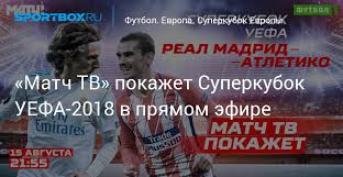 Лига чемпионов лига европы суперкубок уефа кубок кубков уефа кубок интертото. Match Tv Pokazhet Match Za Superkubok Uefa 2018 V Pryamom Efire