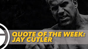 Like or reblog if you save, please. Quote Of The Week Jay Cutler Generation Iron