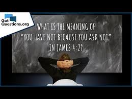 What Is The Meaning Of You Have Not Because You Ask Not In James 4 2 Gotquestions Org