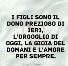 I Figli Sono Il Dono Prezioso Di Ieri L Orgoglio Di Oggi La Gioia Del Domani E L Amore Per Sempre Cit Mamma Amore Gioia Mamma