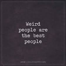 Weird People Are The Best Live Life Happy Crazy People Quotes People Quotes Truths Crazy Friend Quotes
