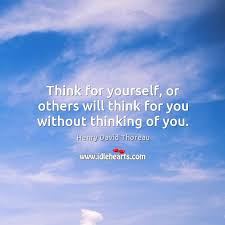 Think For Yourself Or Others Will Think For You Without Thinking Of You Idlehearts