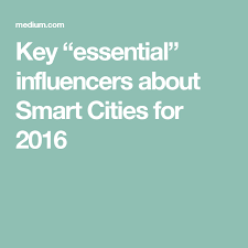 Key Essential Influencers About Smart Cities For 2016 Smart City Smart Influence