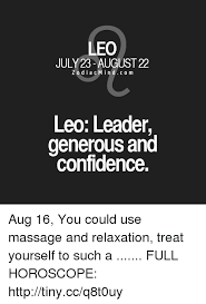 Maybe you would like to learn more about one of these? Leo July 23 August 22 Zodiacmindcom Leo Leader Generous And Confidence Aug 16 You Could Use Massage And Relaxation Treat Yourself To Such A Full Horoscope Httptinyccq8t0uy Confidence Meme On Me Me