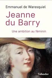 Jeanne du Barry, une ambition au féminin. De Emmanuel de Waresquiel