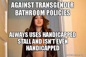 Against Transgender Bathroom Policies Always Uses Handicapped Stall And Isn T Even Handicapped Scumbag Stacy Make A Meme