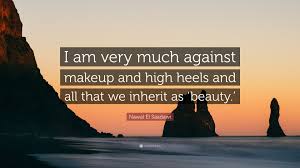 She wrote many books on the subject of women in islam, paying partic. Nawal El Saadawi Quote I Am Very Much Against Makeup And High Heels And All That